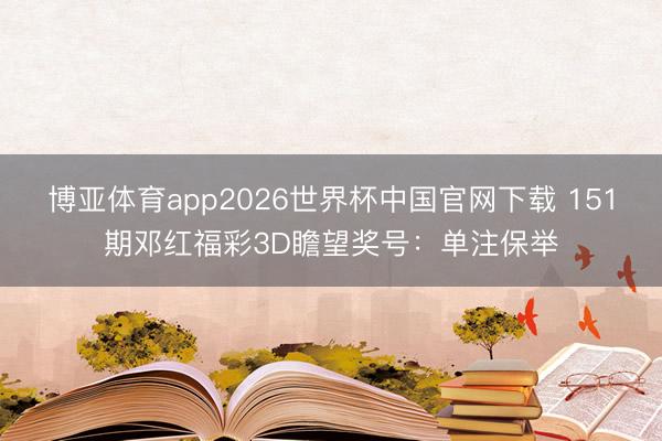 博亚体育app2026世界杯中国官网下载 151期邓红福彩3D瞻望奖号：单注保举