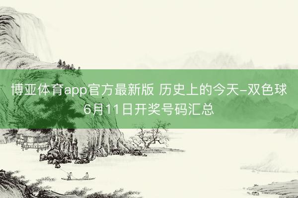 博亚体育app官方最新版 历史上的今天-双色球6月11日开奖号码汇总