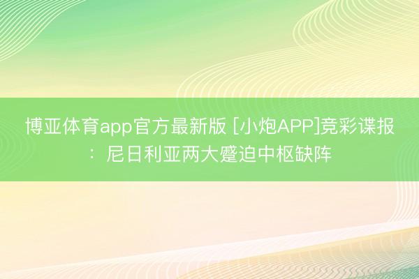 博亚体育app官方最新版 [小炮APP]竞彩谍报：尼日利亚两大蹙迫中枢缺阵
