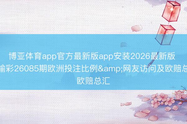 博亚体育app官方最新版app安装2026最新版 赢输彩26085期欧洲投注比例&网友访问及欧赔总汇