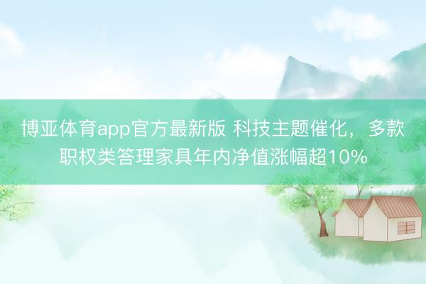 博亚体育app官方最新版 科技主题催化，多款职权类答理家具年内净值涨幅超10%
