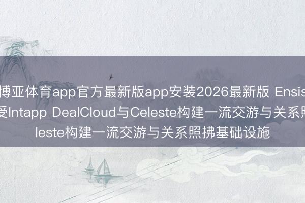 博亚体育app官方最新版app安装2026最新版 Ensis Partners经受Intapp DealCloud与Celeste构建一流交游与关系照拂基础设施