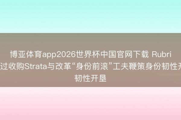 博亚体育app2026世界杯中国官网下载 Rubrik通过收购Strata与改革“身份前滚”工夫鞭策身份韧性开垦