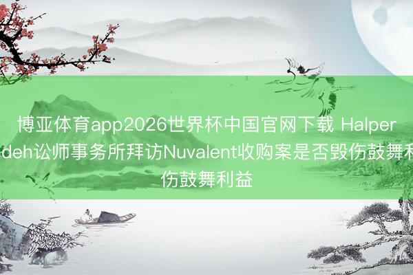 博亚体育app2026世界杯中国官网下载 Halper Sadeh讼师事务所拜访Nuvalent收购案是否毁伤鼓舞利益