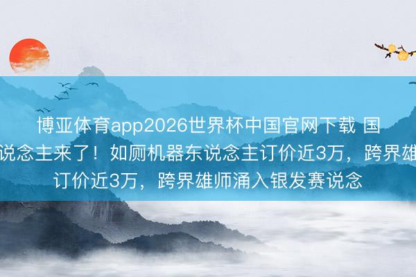博亚体育app2026世界杯中国官网下载 国内首款如厕机器东说念主来了！如厕机器东说念主订价近3万，跨界雄师涌入银发赛说念