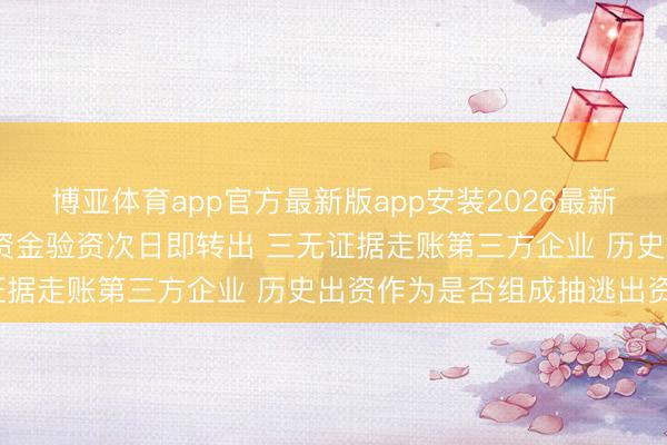 博亚体育app官方最新版app安装2026最新版 百迈科杨顶建：百万资金验资次日即转出 三无证据走账第三方企业 历史出资作为是否组成抽逃出资？