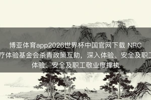 博亚体育app2026世界杯中国官网下载 NRC Health与医疗体验基金会杀青政策互助，深入体验、安全及职工敬业度撑执