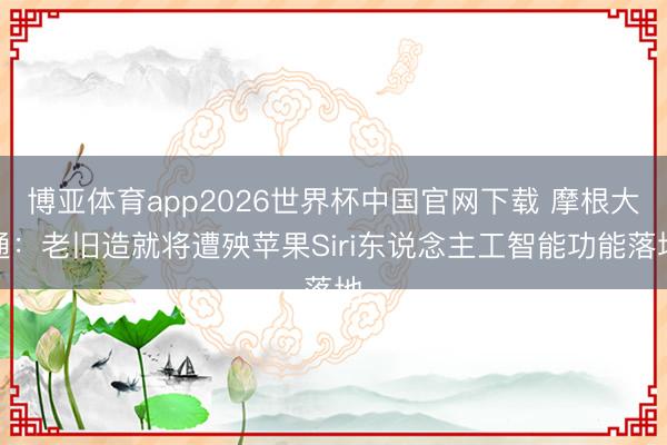 博亚体育app2026世界杯中国官网下载 摩根大通：老旧造就将遭殃苹果Siri东说念主工智能功能落地