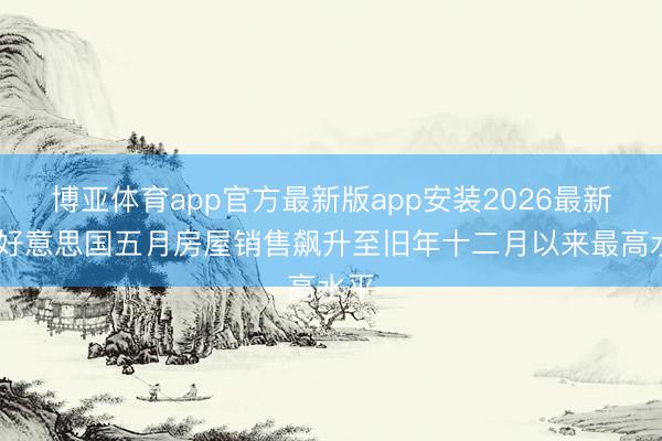 博亚体育app官方最新版app安装2026最新版 好意思国五月房屋销售飙升至旧年十二月以来最高水平