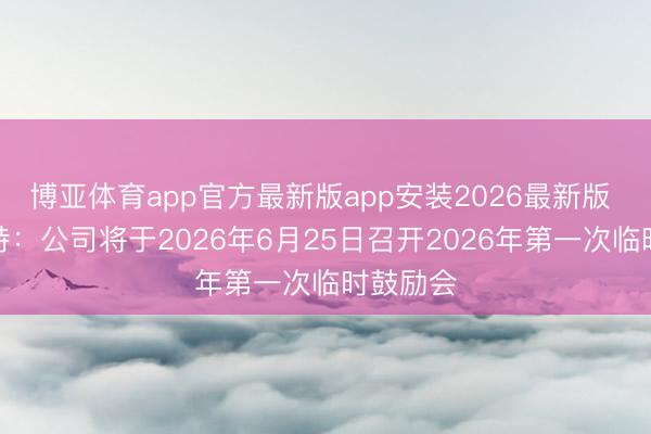 博亚体育app官方最新版app安装2026最新版 麦格米特：公司将于2026年6月25日召开2026年第一次临时鼓励会