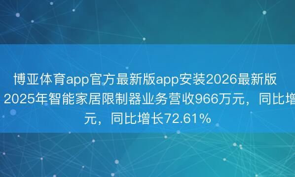 博亚体育app官方最新版app安装2026最新版 辰奕智能：2025年智能家居限制器业务营收966万元，同比增长72.61%
