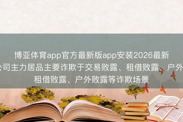 博亚体育app官方最新版app安装2026最新版 联建光电：公司主力居品主要诈欺于交易败露、租借败露、户外败露等诈欺场景