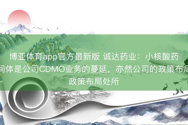 博亚体育app官方最新版 诚达药业：小核酸药物中间体是公司CDMO业务的蔓延，亦然公司的政策布局处所