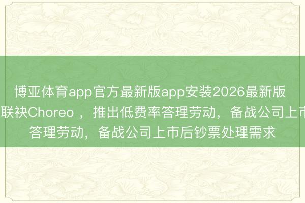 博亚体育app官方最新版app安装2026最新版 SpaceX职工团队联袂Choreo ，推出低费率答理劳动，备战公司上市后钞票处理需求