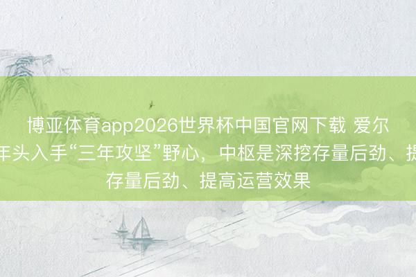 博亚体育app2026世界杯中国官网下载 爱尔眼科：公司年头入手“三年攻坚”野心，中枢是深挖存量后劲、提高运营效果
