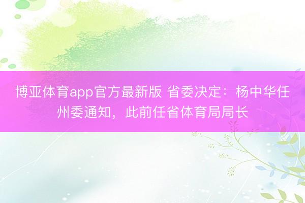 博亚体育app官方最新版 省委决定：杨中华任州委通知，此前任省体育局局长