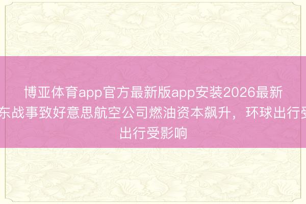 博亚体育app官方最新版app安装2026最新版 中东战事致好意思航空公司燃油资本飙升，环球出行受影响