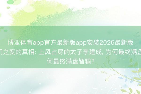 博亚体育app官方最新版app安装2026最新版 玄武门之变的真相: 上风占尽的太子李建成， 为何最终满盘皆输?