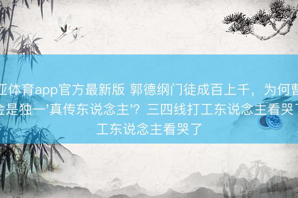 博亚体育app官方最新版 郭德纲门徒成百上千，为何曹云金是独一'真传东说念主'？三四线打工东说念主看哭了