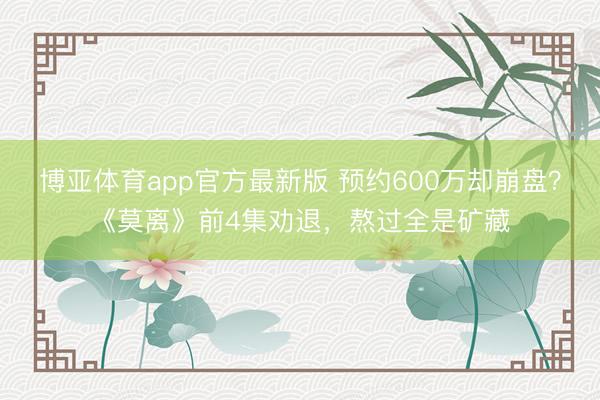 博亚体育app官方最新版 预约600万却崩盘？《莫离》前4集劝退，熬过全是矿藏