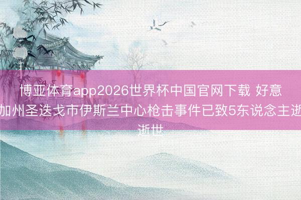 博亚体育app2026世界杯中国官网下载 好意思加州圣迭戈市伊斯兰中心枪击事件已致5东说念主逝世