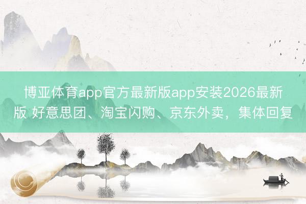 博亚体育app官方最新版app安装2026最新版 好意思团、淘宝闪购、京东外卖,集体回复