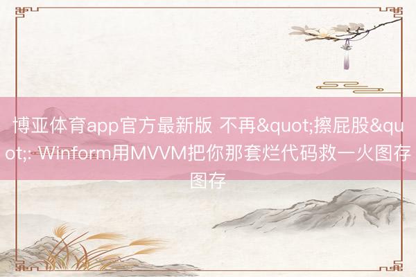 博亚体育app官方最新版 不再"擦屁股": Winform用MVVM把你那套烂代码救一火图存