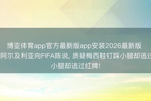 博亚体育app官方最新版app安装2026最新版 叛逆! 阿尔及利亚向FIFA陈说， 质疑梅西鞋钉踩小腿却逃过红牌!